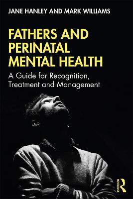 Fathers and Perinatal Mental Health: A Guide for Recognition, Treatment and Management - Jane Hanley,Mark Williams - cover