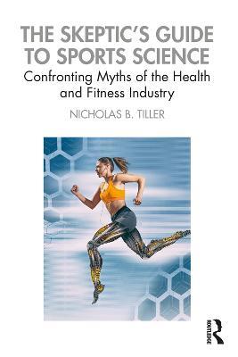 The Skeptic's Guide to Sports Science: Confronting Myths of the Health and Fitness Industry - Nicholas Tiller - cover