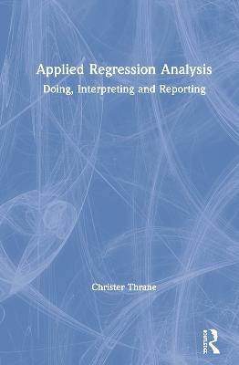 Applied Regression Analysis: Doing, Interpreting and Reporting - Christer Thrane - cover