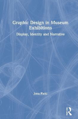 Graphic Design in Museum Exhibitions: Display, Identity and Narrative - Jona Piehl - cover