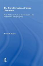 The Transformation of Urban Liberalism: Party Politics and Urban Governance in Late Nineteenth-Century England