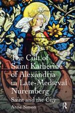 The Cult of Saint Katherine of Alexandria in Late-Medieval Nuremberg: Saint and the City