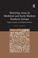 Marrying Jesus in Medieval and Early Modern Northern Europe: Popular Culture and Religious Reform