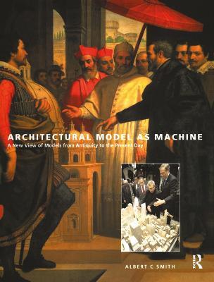 Architectural Model as Machine: A New View of Models from Antiquity to the Present Day - Albert Smith - cover
