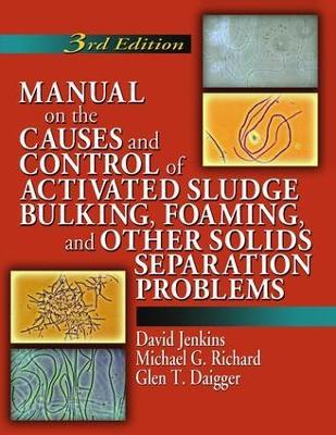 Manual on the Causes and Control of Activated Sludge Bulking, Foaming, and Other Solids Separation Problems - David Jenkins,Michael G. Richard,Glen T. Daigger - cover