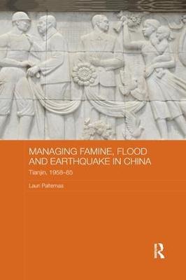 Managing Famine, Flood and Earthquake in China: Tianjin, 1958-85 - Lauri Paltemaa - cover