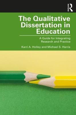 The Qualitative Dissertation in Education: A Guide for Integrating Research and Practice - Karri A. Holley,Michael S. Harris - cover