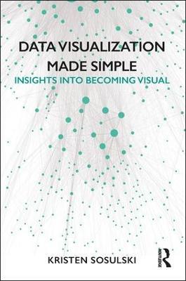 Data Visualization Made Simple: Insights into Becoming Visual - Kristen Sosulski - cover