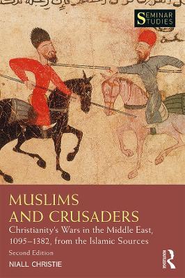 Muslims and Crusaders: Christianity’s Wars in the Middle East, 1095–1382, from the Islamic Sources - Niall Christie - cover