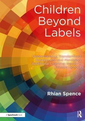 Children Beyond Labels: Understanding Standardised Assessment and Managing Additional Learning Needs in Primary School - Rhian Spence - cover