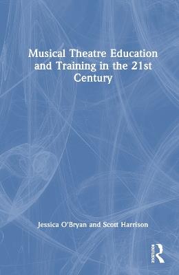 Musical Theatre Education and Training in the 21st Century - Jessica O'Bryan,Scott D. Harrison - cover