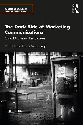 The Dark Side of Marketing Communications: Critical Marketing Perspectives - Tim Hill,Pierre McDonagh - cover