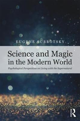 Science and Magic in the Modern World: Psychological Perspectives on Living with the Supernatural - Eugene Subbotsky - cover