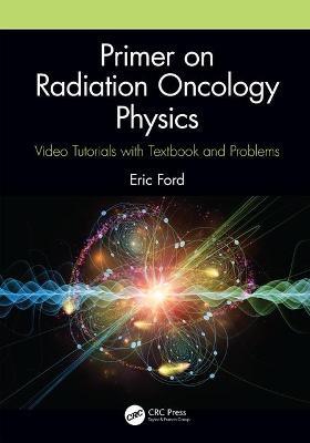 Primer on Radiation Oncology Physics: Video Tutorials with Textbook and Problems - Eric Ford - cover