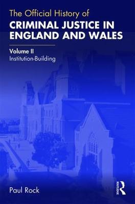 The Official History of Criminal Justice in England and Wales: Volume II: Institution-Building - Paul Rock - cover