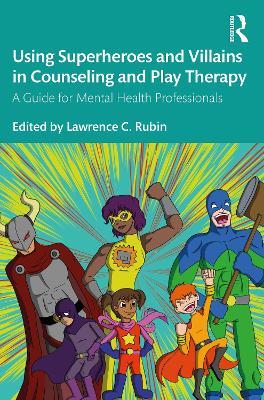 Using Superheroes and Villains in Counseling and Play Therapy: A Guide for Mental Health Professionals - cover