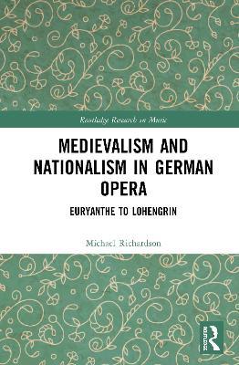 Medievalism and Nationalism in German Opera: Euryanthe to Lohengrin - Michael S. Richardson - cover