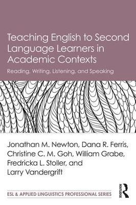 Teaching English to Second Language Learners in Academic Contexts: Reading, Writing, Listening, and Speaking - Jonathan M. Newton,Dana R. Ferris,Christine C.M. Goh - cover