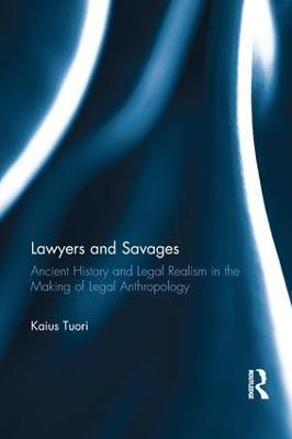 Lawyers and Savages: Ancient History and Legal Realism in the Making of Legal Anthropology - Kaius Tuori - cover