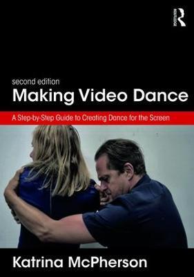 Making Video Dance: A Step-by-Step Guide to Creating Dance for the Screen (2nd ed) - Katrina McPherson - cover