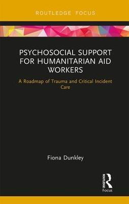 Psychosocial Support for Humanitarian Aid Workers: A Roadmap of Trauma and Critical Incident Care - Fiona Dunkley - cover