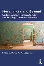 Moral Injury and Beyond: Understanding Human Anguish and Healing Traumatic Wounds