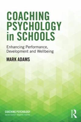 Coaching Psychology in Schools: Enhancing Performance, Development and Wellbeing - Mark Adams - cover