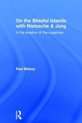 On the Blissful Islands with Nietzsche & Jung: In the shadow of the superman - Paul Bishop - cover