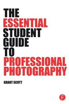 The Essential Student Guide to Professional Photography - Grant Scott - cover