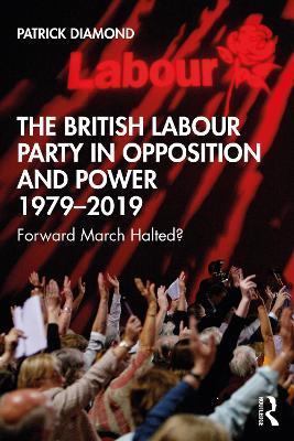 The British Labour Party in Opposition and Power 1979-2019: Forward March Halted? - Patrick Diamond - cover