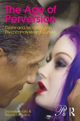 The Age of Perversion: Desire and Technology in Psychoanalysis and Culture - Danielle Knafo,Rocco Lo Bosco - cover