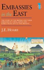 Embassies in the East: The Story of the British and Their Embassies in China, Japan and Korea from 1859 to the Present