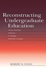 Reconstructing Undergraduate Education: Using Learning Science To Design Effective Courses