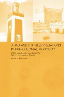 Jihad and its Interpretation in Pre-Colonial Morocco: State-Society Relations during the French Conquest of Algeria - Amira K. Bennison - cover