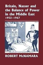 Britain, Nasser and the Balance of Power in the Middle East, 1952-1977: From The Eygptian Revolution to the Six Day War