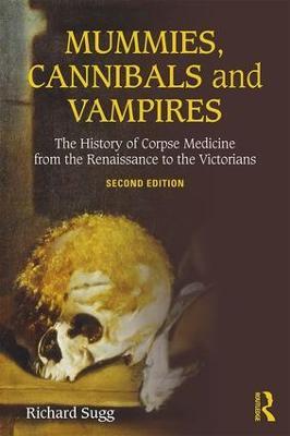 Mummies, Cannibals and Vampires: The History of Corpse Medicine from the Renaissance to the Victorians - Richard Sugg - cover