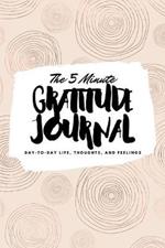 The 5 Minute Gratitude Journal: Day-To-Day Life, Thoughts, and Feelings (6x9 Softcover Journal)