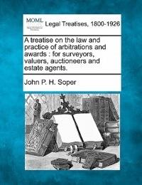 A Treatise on the Law and Practice of Arbitrations and Awards: For Surveyors, Valuers, Auctioneers and Estate Agents. - John P H Soper - cover