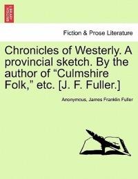 Chronicles of Westerly. a Provincial Sketch. by the Author of Culmshire Folk, Etc. [J. F. Fuller.] - Anonymous,James Fuller - cover