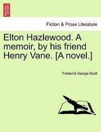 Elton Hazlewood. a Memoir, by His Friend Henry Vane. [A Novel.] - Frederick George Scott - cover