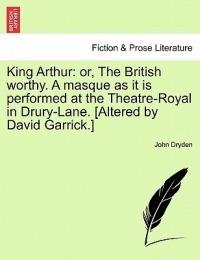 King Arthur: Or, the British Worthy. a Masque as It Is Performed at the Theatre-Royal in Drury-Lane. [Altered by David Garrick.] - John Dryden - cover