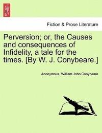 Perversion; Or, the Causes and Consequences of Infidelity, a Tale for the Times. [By W. J. Conybeare.] - Anonymous,William John Conybeare - cover