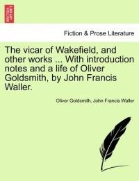 The Vicar of Wakefield, and Other Works ... with Introduction Notes and a Life of Oliver Goldsmith, by John Francis Waller. - Oliver Goldsmith - cover
