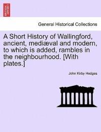 A Short History of Wallingford, Ancient, Mediaeval and Modern, to Which Is Added, Rambles in the Neighbourhood. [With Plates.] - John Kirby Hedges - cover