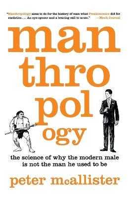 Manthropology: The Science of Why the Modern Male Is Not the Man He Used to Be - Peter McAllister - cover