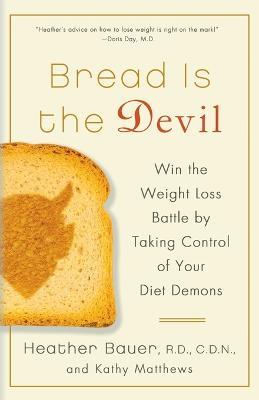Bread Is the Devil: Win the Weight Loss Battle by Taking Control of Your Diet Demons - Heather Bauer,Kathy Matthews - cover