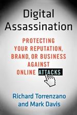 Digital Assassination: Protecting Your Reputation, Brand, or Business Against Online Attacks