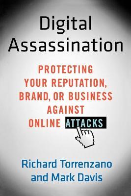 Digital Assassination: Protecting Your Reputation, Brand, or Business Against Online Attacks - Richard Torrenzano,Mark Davis - cover