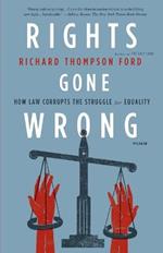 Rights Gone Wrong: How Law Corrupts the Struggle for Equality