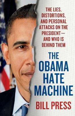 Obama Hate Machine: The Lies, Distortions, and Personal Attacks on the President---And Who Is Behind Them - Bill Press - cover